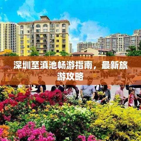 深圳至滇池畅游指南，最新旅游攻略