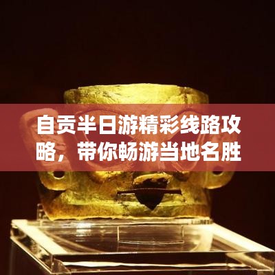 自贡半日游精彩线路攻略，带你畅游当地名胜！