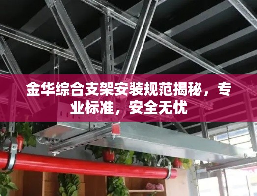 金华综合支架安装规范揭秘，专业标准，安全无忧