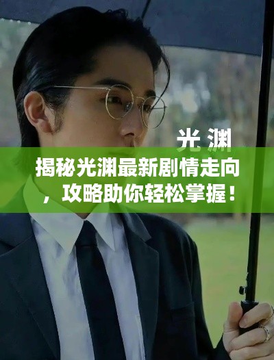 揭秘光渊最新剧情走向，攻略助你轻松掌握！