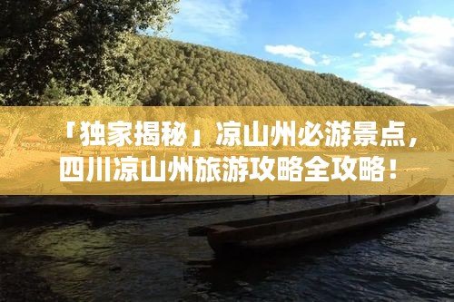 「独家揭秘」凉山州必游景点，四川凉山州旅游攻略全攻略！