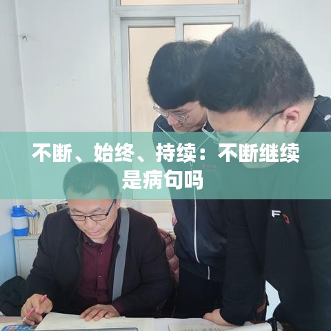 不断、始终、持续：不断继续是病句吗 