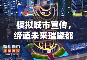 模拟城市宣传，缔造未来璀璨都市画卷