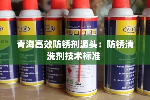 青海高效防锈剂源头：防锈清洗剂技术标准 