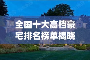 全国十大高档豪宅排名榜单揭晓，惊艳奢华超越想象！