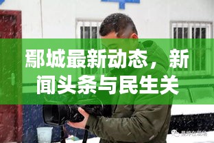 鄢城最新动态，新闻头条与民生关注
