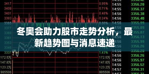 冬奥会助力股市走势分析，最新趋势图与消息速递