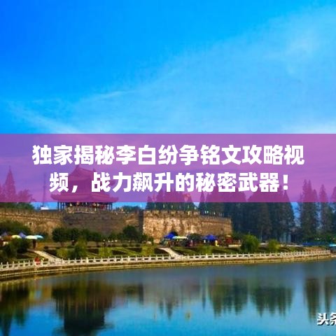 独家揭秘李白纷争铭文攻略视频，战力飙升的秘密武器！