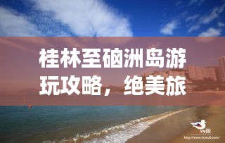 桂林至硇洲岛游玩攻略，绝美旅程一网打尽！