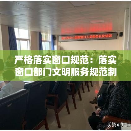 严格落实窗口规范：落实窗口部门文明服务规范制定合理的服务流程是 