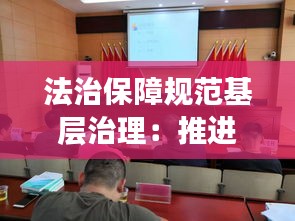 法治保障规范基层治理：推进基层治理法治工作包括 