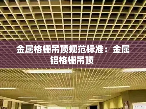 金属格栅吊顶规范标准：金属铝格栅吊顶 
