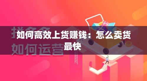 如何高效上货赚钱：怎么卖货最快 