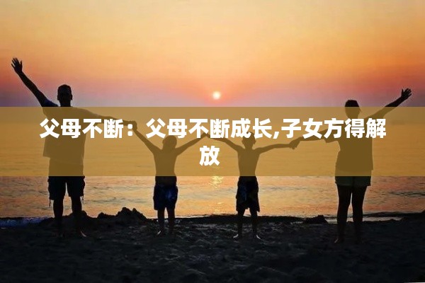 父母不断：父母不断成长,子女方得解放 