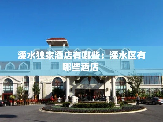 溧水独家酒店有哪些：溧水区有哪些酒店 