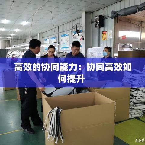 高效的协同能力：协同高效如何提升 