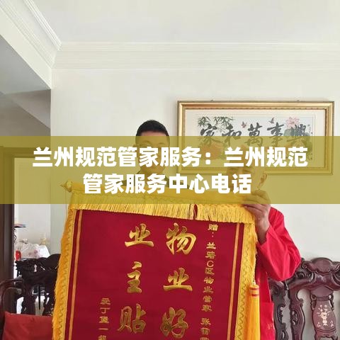 兰州规范管家服务：兰州规范管家服务中心电话 