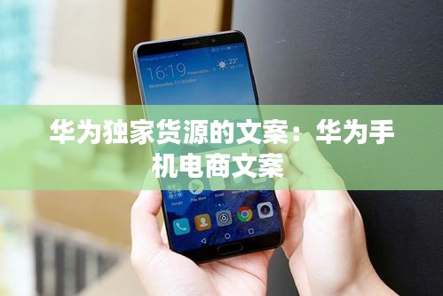 华为独家货源的文案：华为手机电商文案 