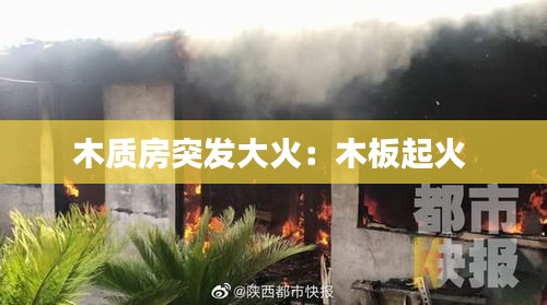 木质房突发大火：木板起火 