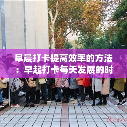 早晨打卡提高效率的方法：早起打卡每天发展的时间是几点 