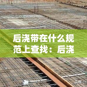 后浇带在什么规范上查找：后浇带施工规范 