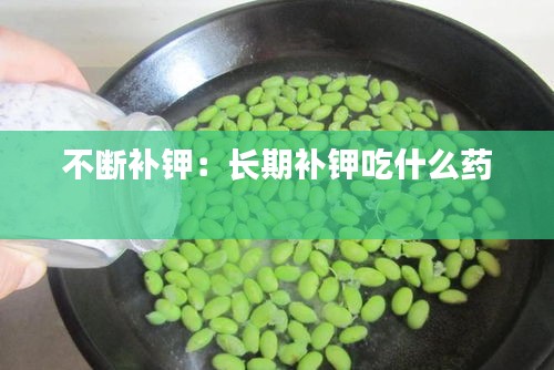 不断补钾：长期补钾吃什么药 