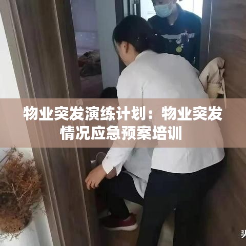 物业突发演练计划：物业突发情况应急预案培训 