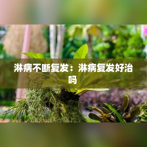 淋病不断复发：淋病复发好治吗 