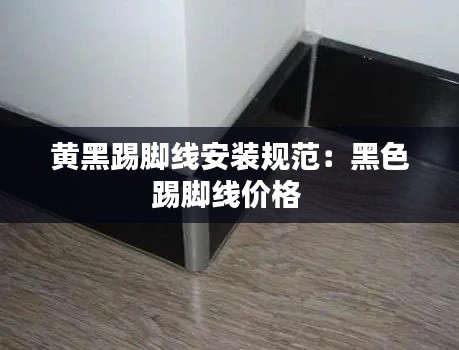 黄黑踢脚线安装规范：黑色踢脚线价格 