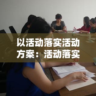 以活动落实活动方案：活动落实情况怎么写 