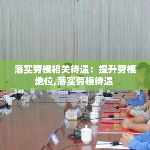 落实劳模相关待遇：提升劳模地位,落实劳模待遇 