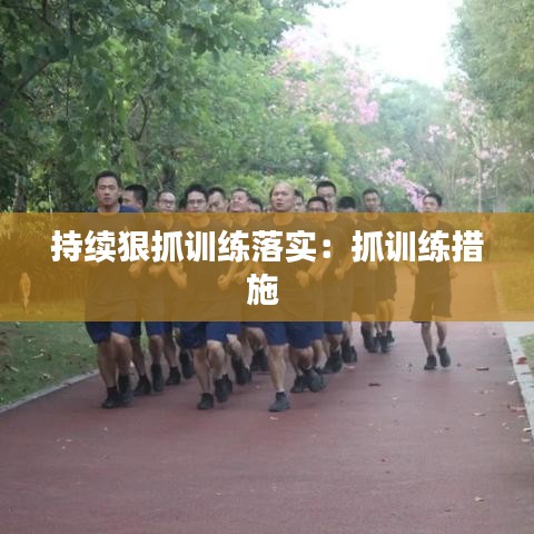 持续狠抓训练落实：抓训练措施 