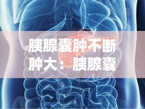 胰腺囊肿不断肿大：胰腺囊肿增大了怎么办 