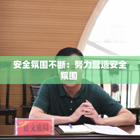 安全氛围不断：努力营造安全氛围 