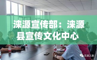 涞源宣传部：涞源县宣传文化中心 