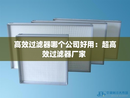 高效过滤器哪个公司好用：超高效过滤器厂家 