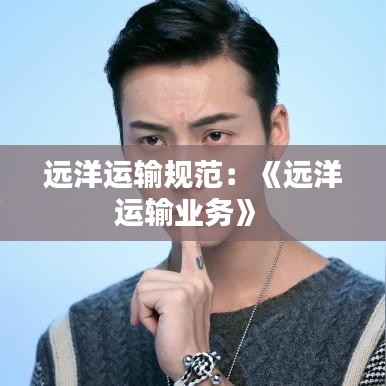 远洋运输规范：《远洋运输业务》 