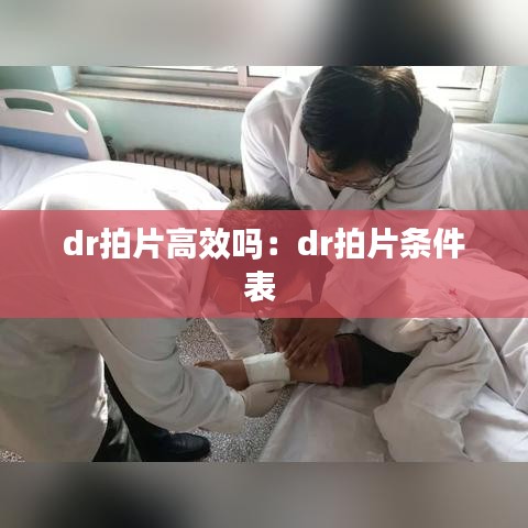 dr拍片高效吗：dr拍片条件表 