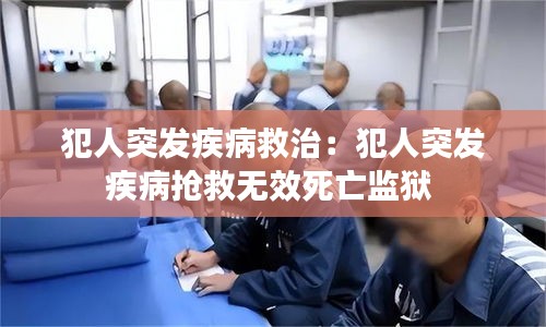 犯人突发疾病救治：犯人突发疾病抢救无效死亡监狱 