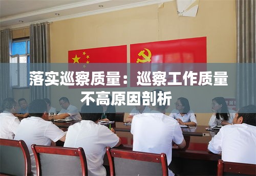 落实巡察质量：巡察工作质量不高原因剖析 