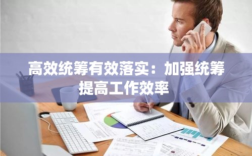 高效统筹有效落实：加强统筹提高工作效率 