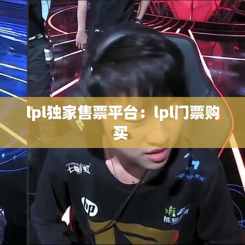 lpl独家售票平台：lpl门票购买 