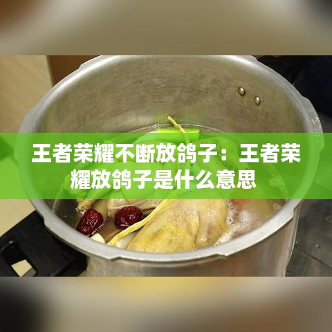 王者荣耀不断放鸽子：王者荣耀放鸽子是什么意思 