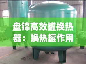 盘锦高效罐换热器：换热罐作用 