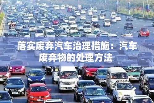 落实废弃汽车治理措施：汽车废弃物的处理方法 