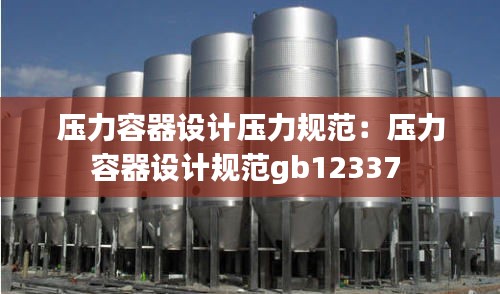 压力容器设计压力规范：压力容器设计规范gb12337 