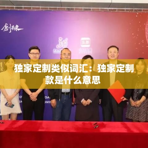 独家定制类似词汇：独家定制款是什么意思 
