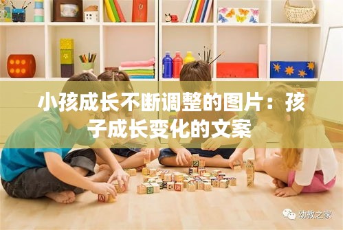 小孩成长不断调整的图片：孩子成长变化的文案 