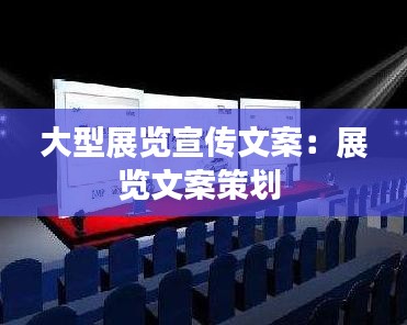 大型展览宣传文案：展览文案策划 