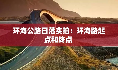环海公路日落实拍：环海路起点和终点 
